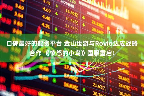 口碑最好的配资平台 金山世游与Rovio达成战略合作 《愤怒的小鸟》国服重启！