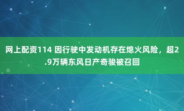 网上配资114 因行驶中发动机存在熄火风险，超2.9万辆东风日产奇骏被召回