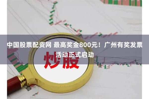 中国股票配资网 最高奖金800元！广州有奖发票活动正式启动