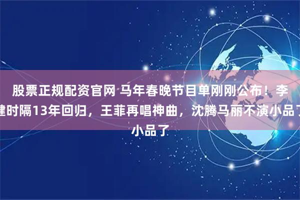 股票正规配资官网 马年春晚节目单刚刚公布！李健时隔13年回归，王菲再唱神曲，沈腾马丽不演小品了