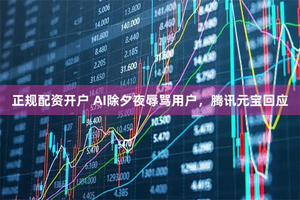 正规配资开户 AI除夕夜辱骂用户，腾讯元宝回应