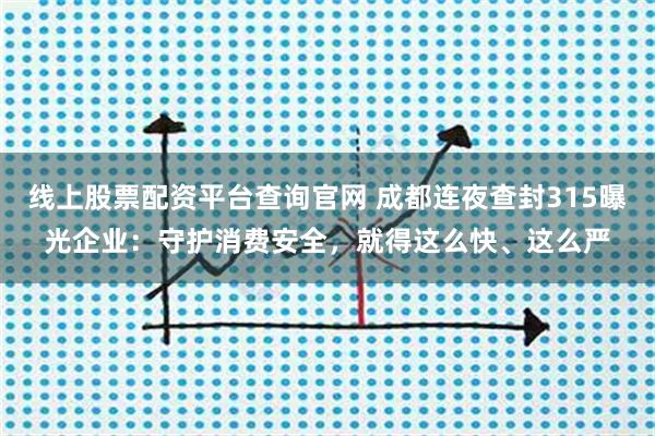 线上股票配资平台查询官网 成都连夜查封315曝光企业：守护消费安全，就得这么快、这么严