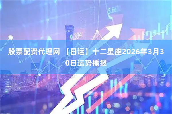股票配资代理网 【日运】十二星座2026年3月30日运势播报