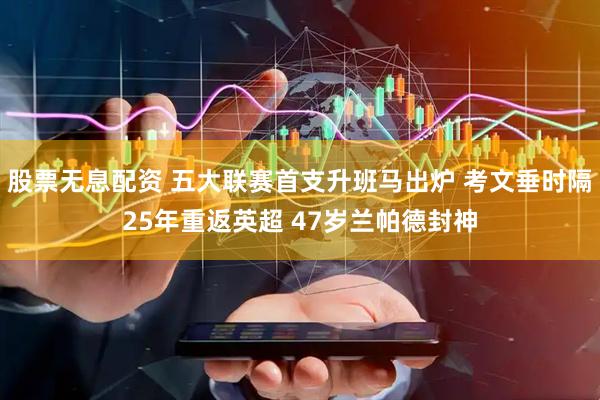 股票无息配资 五大联赛首支升班马出炉 考文垂时隔25年重返英超 47岁兰帕德封神