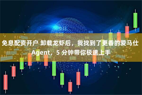 免息配资开户 卸载龙虾后，我找到了更香的爱马仕 Agent，5 分钟带你极速上手